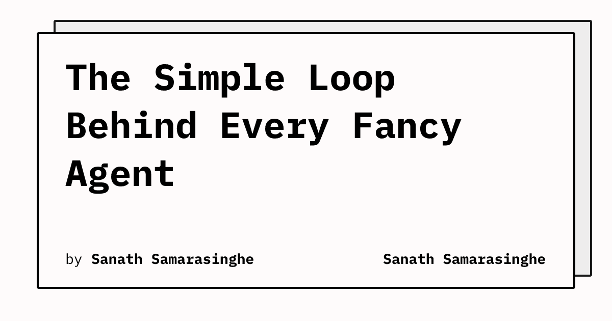 The Simple Loop Behind Every Fancy Agent | Sanath Samarasinghe